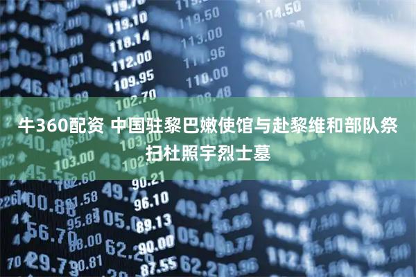 牛360配资 中国驻黎巴嫩使馆与赴黎维和部队祭扫杜照宇烈士墓