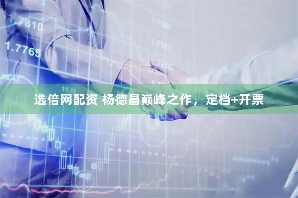 选倍网配资 杨德昌巅峰之作，定档+开票