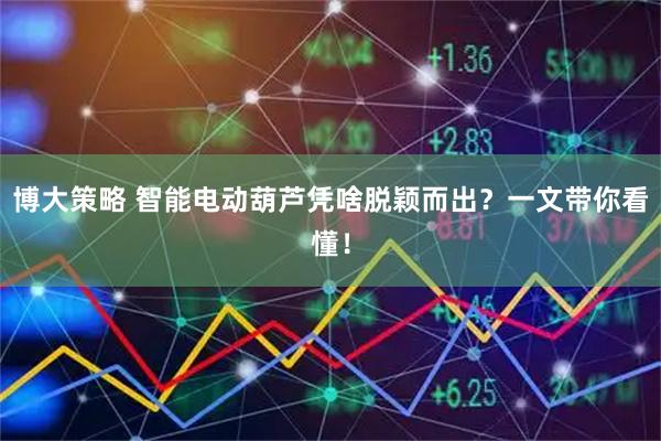 博大策略 智能电动葫芦凭啥脱颖而出？一文带你看懂！