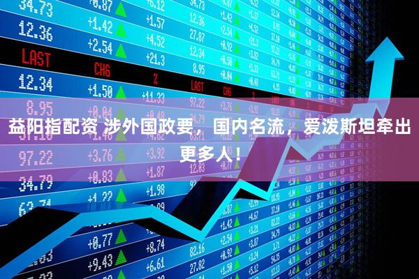 益阳指配资 涉外国政要，国内名流，爱泼斯坦牵出更多人！
