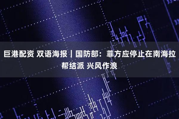 巨港配资 双语海报｜国防部：菲方应停止在南海拉帮结派 兴风作浪