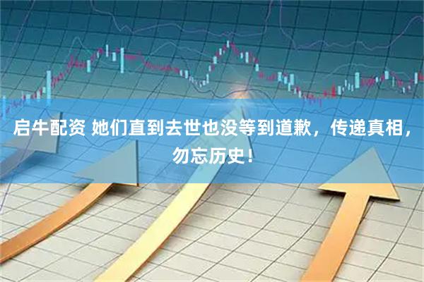 启牛配资 她们直到去世也没等到道歉，传递真相，勿忘历史！