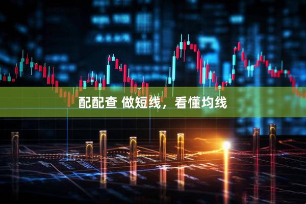 配配查 做短线，看懂均线