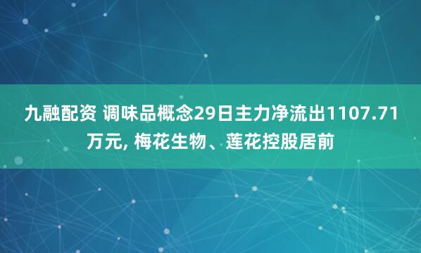 九融配资 调味品概念29日主力净流出1107.71万元, 梅花生物、莲花控股居前