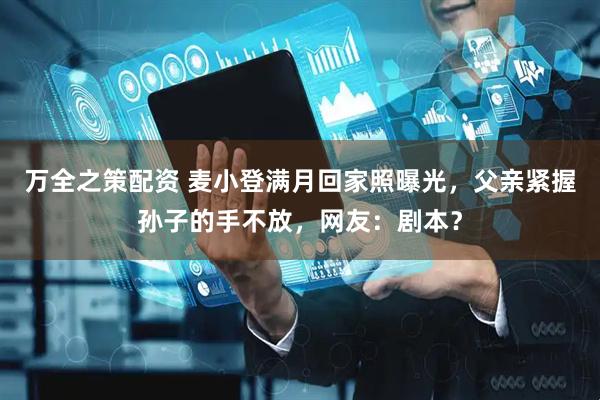 万全之策配资 麦小登满月回家照曝光，父亲紧握孙子的手不放，网友：剧本？