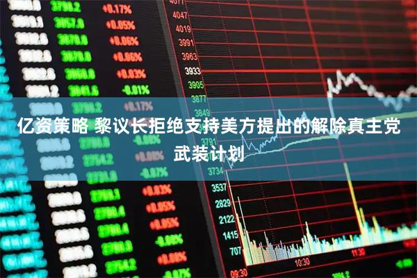 亿资策略 黎议长拒绝支持美方提出的解除真主党武装计划