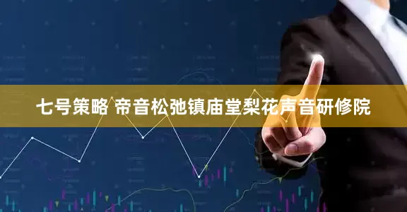 七号策略 帝音松弛镇庙堂梨花声音研修院
