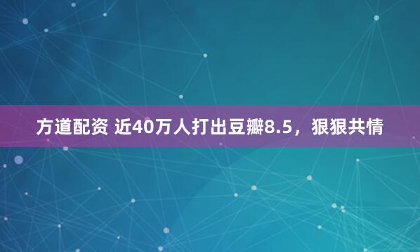 方道配资 近40万人打出豆瓣8.5，狠狠共情