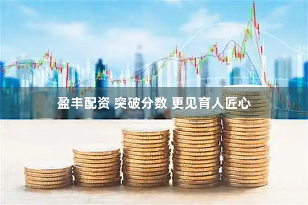 盈丰配资 突破分数 更见育人匠心