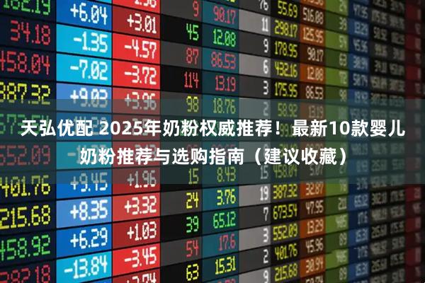 天弘优配 2025年奶粉权威推荐！最新10款婴儿奶粉推荐与选购指南（建议收藏）