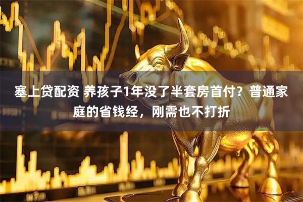 塞上贷配资 养孩子1年没了半套房首付？普通家庭的省钱经，刚需也不打折