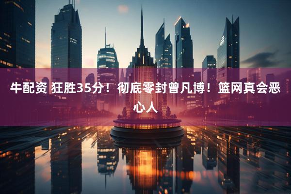 牛配资 狂胜35分！彻底零封曾凡博！篮网真会恶心人