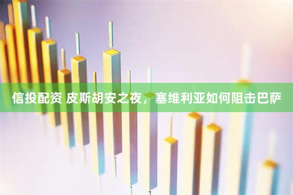 信投配资 皮斯胡安之夜，塞维利亚如何阻击巴萨