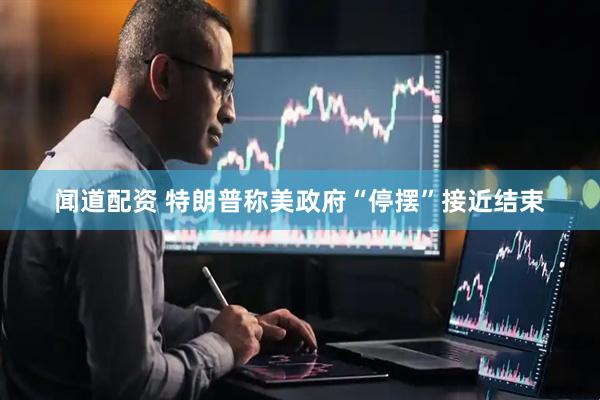 闻道配资 特朗普称美政府“停摆”接近结束