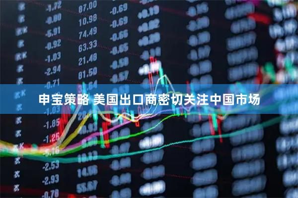 申宝策略 美国出口商密切关注中国市场