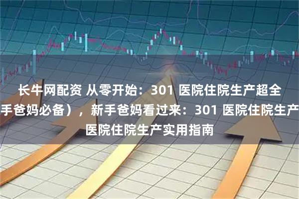 长牛网配资 从零开始：301 医院住院生产超全攻略（新手爸妈必备），新手爸妈看过来：301 医院住院生产实用指南
