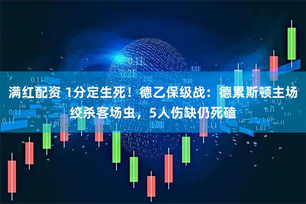 满红配资 1分定生死!德乙保级战:德累斯顿主场绞杀客场虫,5人伤缺仍死磕
