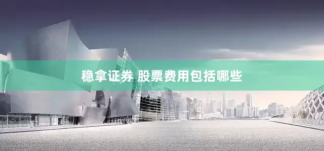稳拿证券 股票费用包括哪些