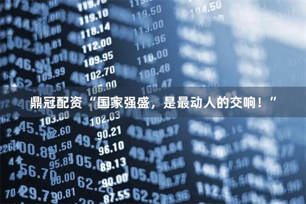 鼎冠配资 “国家强盛,是最动人的交响!”