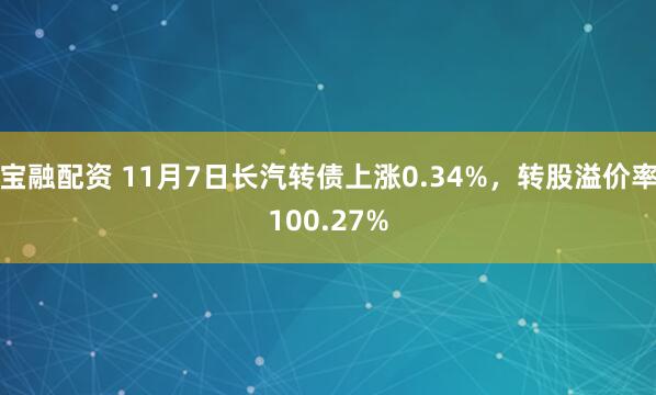 宝融配资 11月7日长汽转债上涨0.34%，转股溢价率100.27%